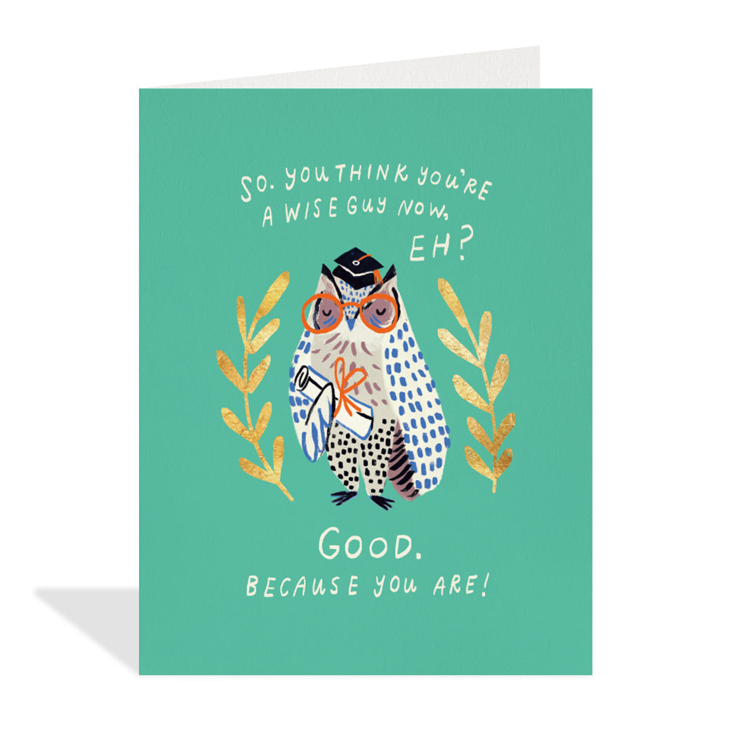Greeting card design by Emily Doliner. A cute illustration of a owl wearing a graduation cap, glasses, and holding a diploma with a sentiment that reads "so, you think you're a wise guy now, eh? Good. Because you are".