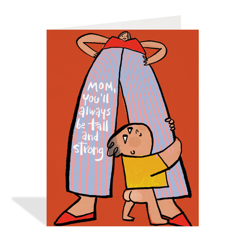 Greeting card design by Carlos Aponte. A charming illustration of a mom with long legs and a baby holding onto one leg looking up. A sentiment that reads "mom, you'll always be tall and strong".