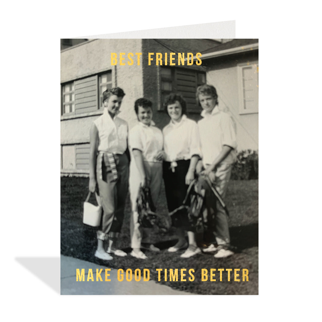 Vintage, black and white photograph of a group of friends posing. Gold foil typography that reads "Best friends make good times better".